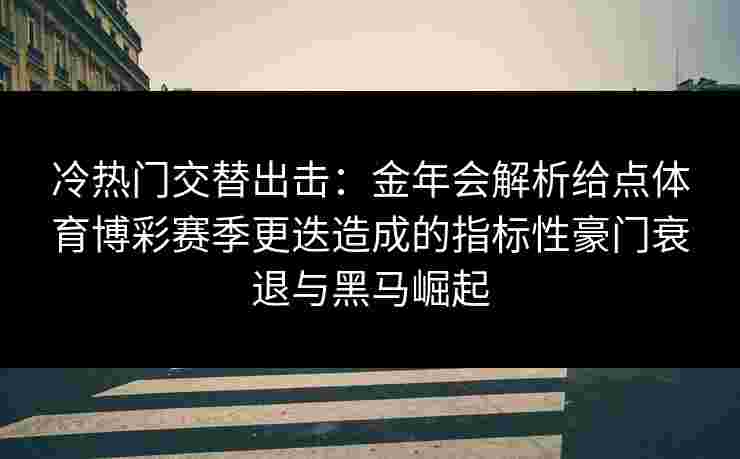 冷热门交替出击：金年会解析给点体育博彩赛季更迭造成的指标性豪门衰退与黑马崛起