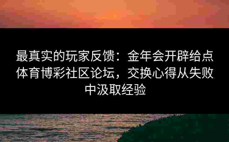 最真实的玩家反馈：金年会开辟给点体育博彩社区论坛，交换心得从失败中汲取经验