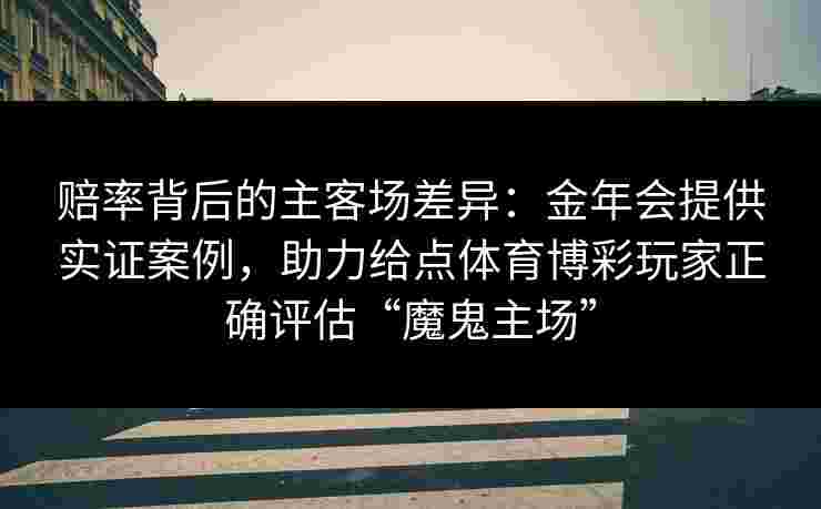 赔率背后的主客场差异：金年会提供实证案例，助力给点体育博彩玩家正确评估“魔鬼主场”