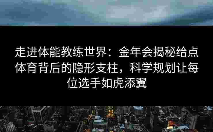 走进体能教练世界:金年会揭秘给点体育背后的隐形支柱,科学规划让每位选手如虎添翼 走进体能教练世界:金年会揭秘给点体育背后的隐形支柱,科学规划让每位选手如虎添翼